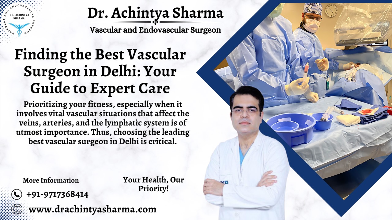 Finding the Best Vascular Surgeon in Delhi: Guide to Expert Care