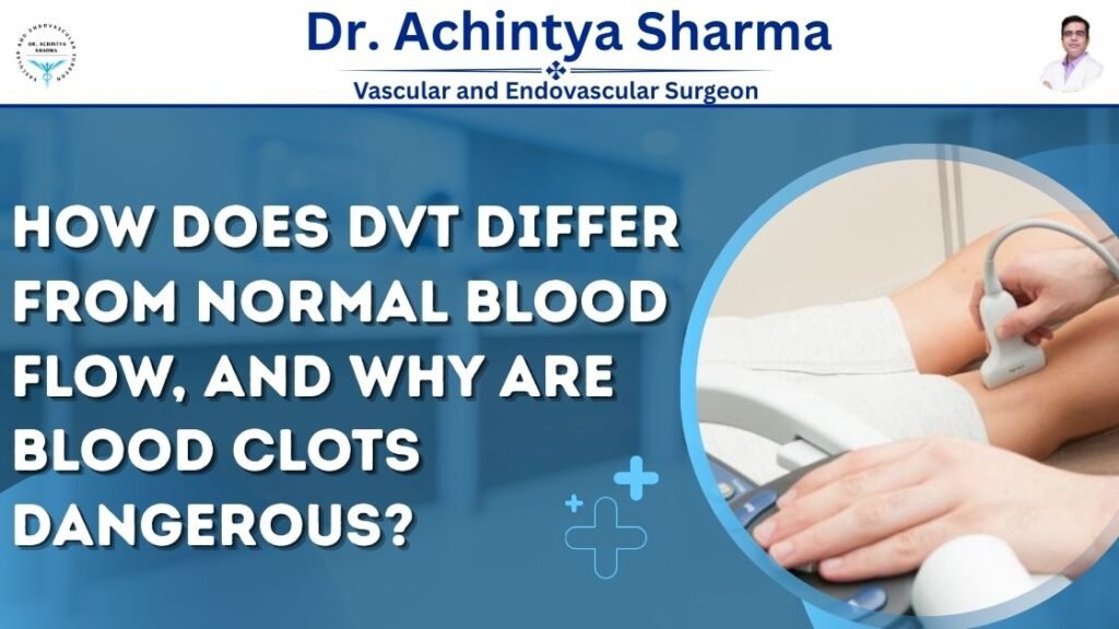 How Does Dvt Differ From Normal Blood Flow, and Why Are Blood Clots Dangerous?